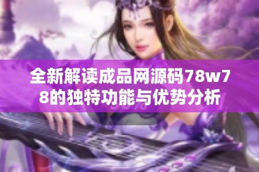 全新解读成品网源码78w78的独特功能与优势分析