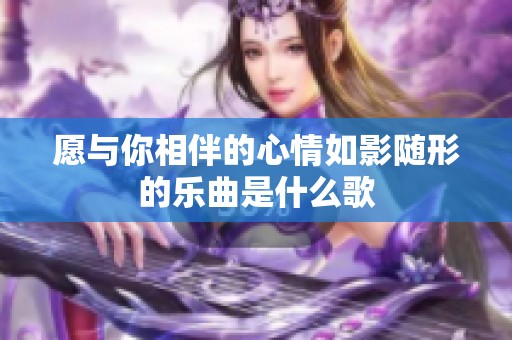 愿与你相伴的心情如影随形的乐曲是什么歌