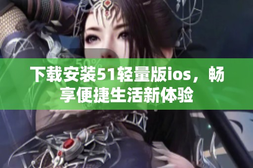 下载安装51轻量版ios，畅享便捷生活新体验