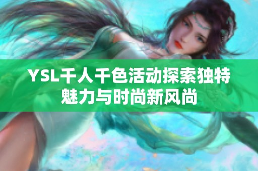 YSL千人千色活动探索独特魅力与时尚新风尚