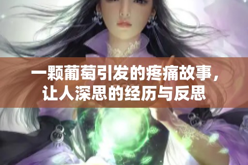 一颗葡萄引发的疼痛故事，让人深思的经历与反思