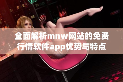 全面解析mnw网站的免费行情软件app优势与特点