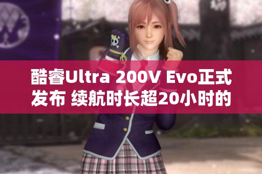 酷睿Ultra 200V Evo正式发布 续航时长超20小时的笔记本电脑亮相