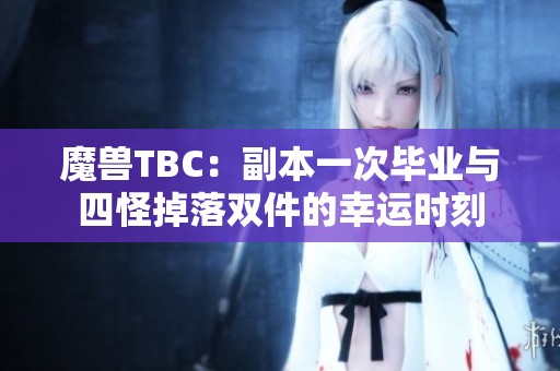 魔兽TBC：副本一次毕业与四怪掉落双件的幸运时刻