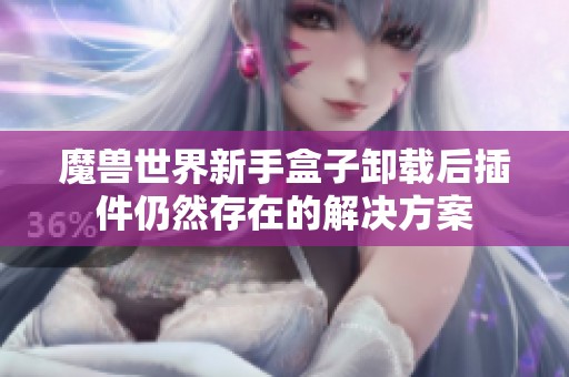 魔兽世界新手盒子卸载后插件仍然存在的解决方案