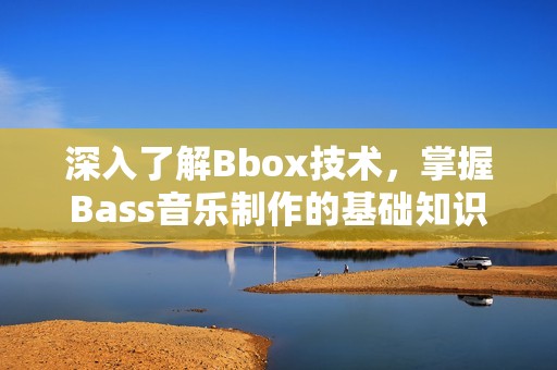 深入了解Bbox技术，掌握Bass音乐制作的基础知识