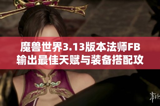 魔兽世界3.13版本法师FB输出最佳天赋与装备搭配攻略