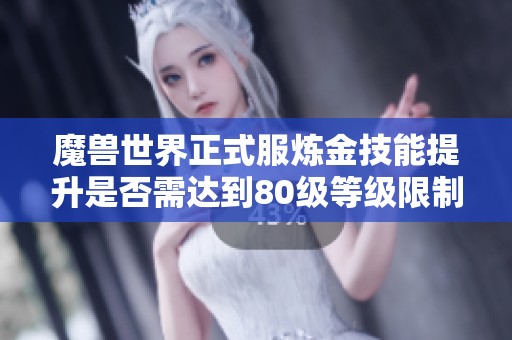 魔兽世界正式服炼金技能提升是否需达到80级等级限制解析