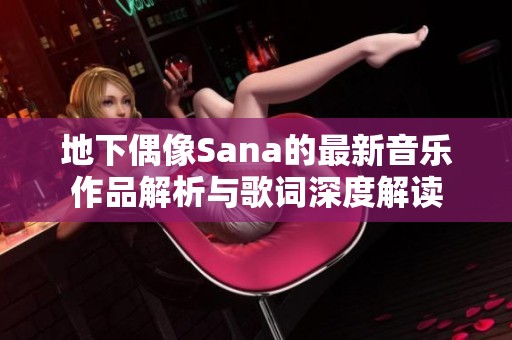 地下偶像Sana的最新音乐作品解析与歌词深度解读