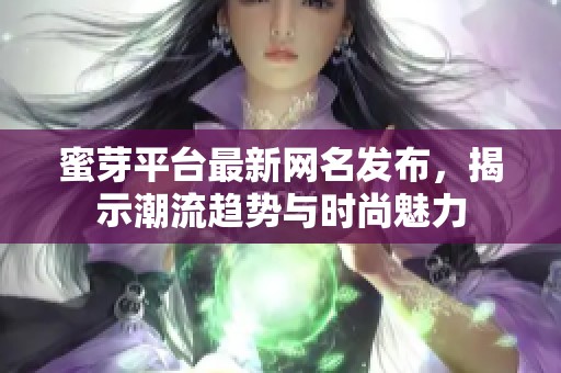 蜜芽平台最新网名发布，揭示潮流趋势与时尚魅力