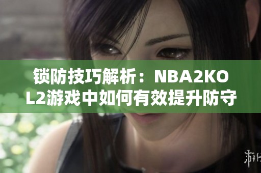 锁防技巧解析：NBA2KOL2游戏中如何有效提升防守能力