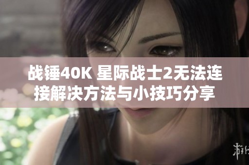 战锤40K 星际战士2无法连接解决方法与小技巧分享