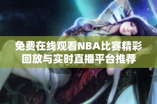 免费在线观看NBA比赛精彩回放与实时直播平台推荐