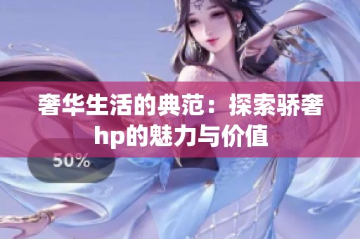 奢华生活的典范：探索骄奢hp的魅力与价值