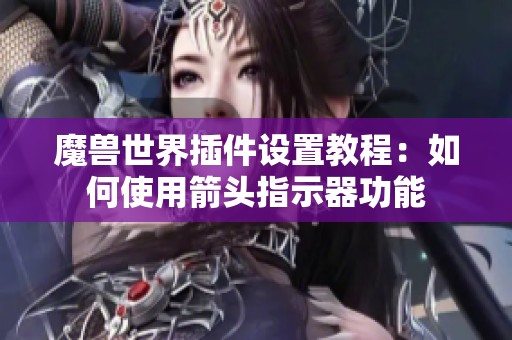 魔兽世界插件设置教程：如何使用箭头指示器功能