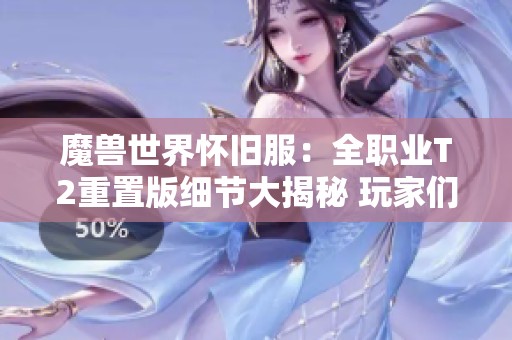 魔兽世界怀旧服：全职业T2重置版细节大揭秘 玩家们惊喜不已