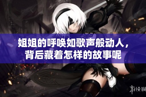 姐姐的呼唤如歌声般动人，背后藏着怎样的故事呢