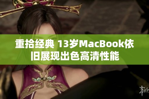 重拾经典 13岁MacBook依旧展现出色高清性能