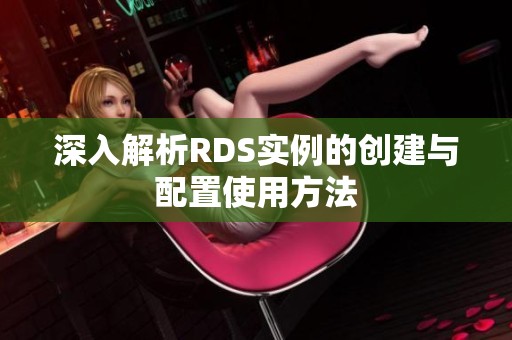 深入解析RDS实例的创建与配置使用方法