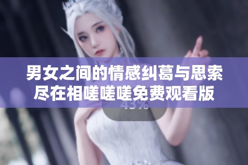 男女之间的情感纠葛与思索尽在相嗟嗟嗟免费观看版