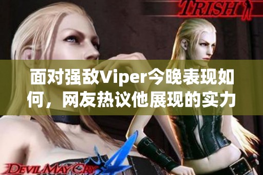 面对强敌Viper今晚表现如何，网友热议他展现的实力与策略