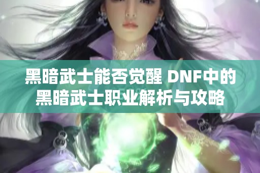 黑暗武士能否觉醒 DNF中的黑暗武士职业解析与攻略