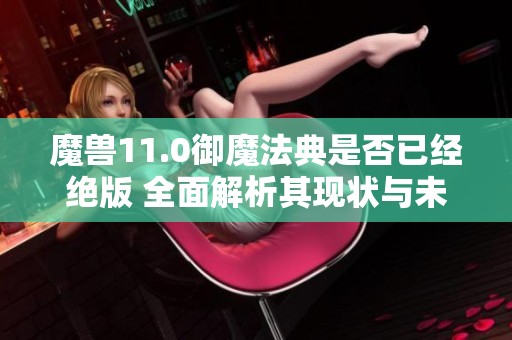 魔兽11.0御魔法典是否已经绝版 全面解析其现状与未来