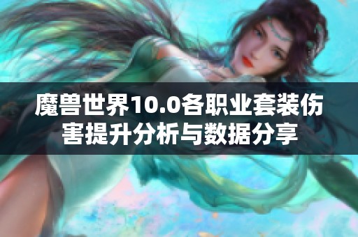 魔兽世界10.0各职业套装伤害提升分析与数据分享