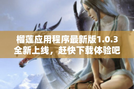 榴莲应用程序最新版1.0.3全新上线，赶快下载体验吧！