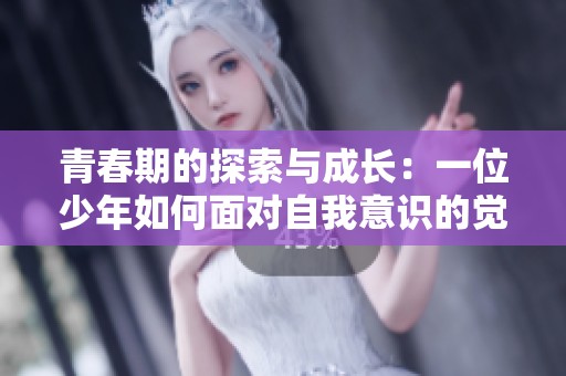 青春期的探索与成长：一位少年如何面对自我意识的觉醒