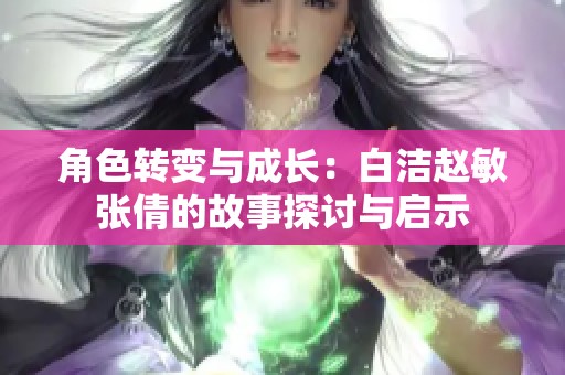 角色转变与成长：白洁赵敏张倩的故事探讨与启示