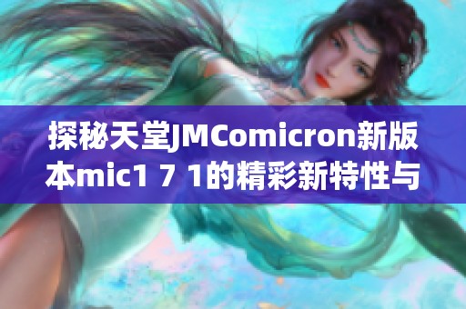 探秘天堂JMComicron新版本mic1 7 1的精彩新特性与更新亮点