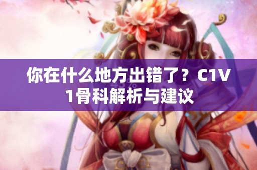 你在什么地方出错了？C1V1骨科解析与建议