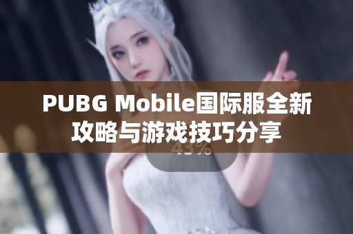 PUBG Mobile国际服全新攻略与游戏技巧分享