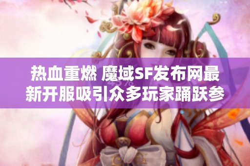 热血重燃 魔域SF发布网最新开服吸引众多玩家踊跃参与