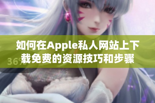 如何在Apple私人网站上下载免费的资源技巧和步骤