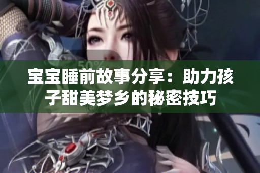 宝宝睡前故事分享：助力孩子甜美梦乡的秘密技巧