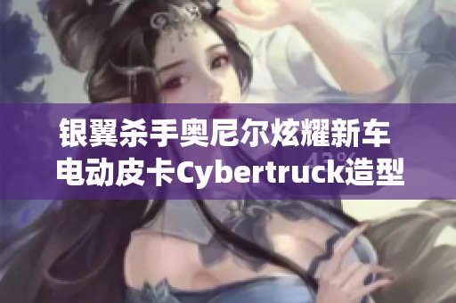 银翼杀手奥尼尔炫耀新车 电动皮卡Cybertruck造型别具一格