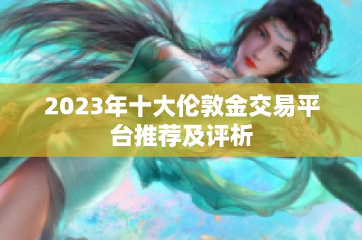 2023年十大伦敦金交易平台推荐及评析