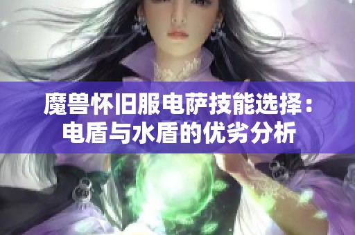 魔兽怀旧服电萨技能选择：电盾与水盾的优劣分析