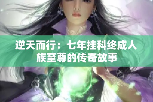 逆天而行：七年挂科终成人族至尊的传奇故事