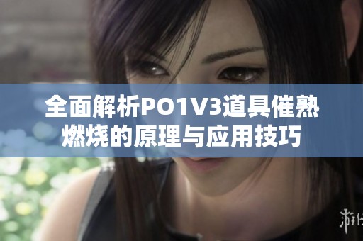 全面解析PO1V3道具催熟燃烧的原理与应用技巧