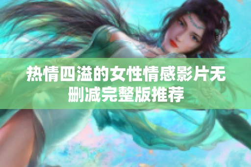 热情四溢的女性情感影片无删减完整版推荐