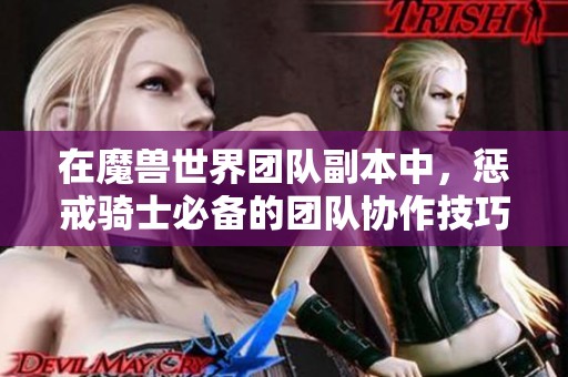 在魔兽世界团队副本中，惩戒骑士必备的团队协作技巧解析