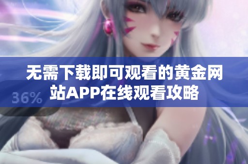 无需下载即可观看的黄金网站APP在线观看攻略