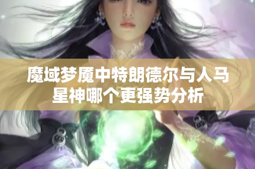 魔域梦魇中特朗德尔与人马星神哪个更强势分析