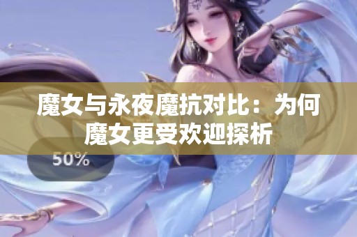 魔女与永夜魔抗对比：为何魔女更受欢迎探析