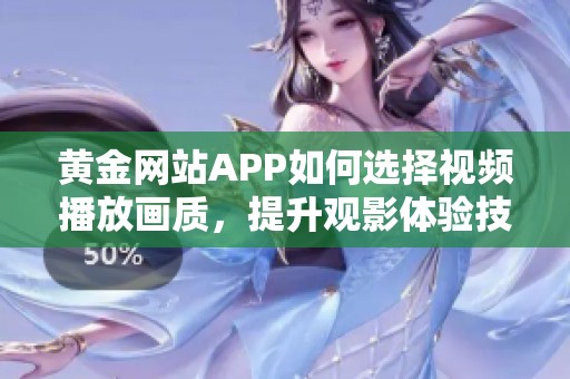 黄金网站APP如何选择视频播放画质，提升观影体验技巧分享