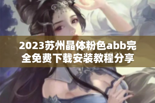 2023苏州晶体粉色abb完全免费下载安装教程分享