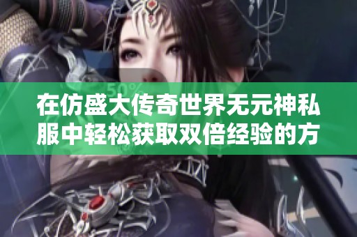 在仿盛大传奇世界无元神私服中轻松获取双倍经验的方法解析